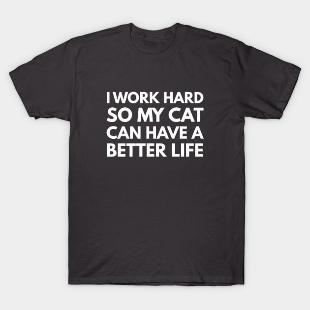 I Work Hard So My Cat Can Have A Better Life T-Shirt by Den's Designs